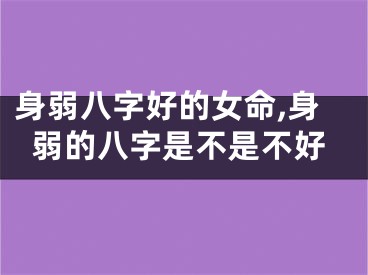 身弱八字好的女命,身弱的八字是不是不好