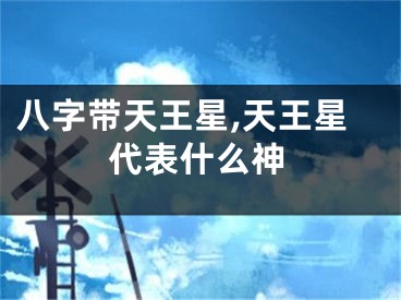 八字带天王星,天王星代表什么神