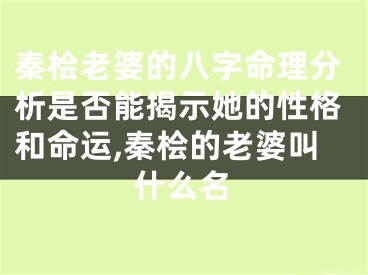 秦桧老婆的八字命理分析是否能揭示她的性格和命运,秦桧的老婆叫什么名
