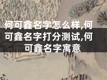 何可鑫名字怎么样,何可鑫名字打分测试,何可鑫名字寓意