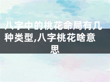八字中的桃花命局有几种类型,八字桃花啥意思