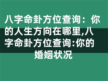 八字命卦方位查询：你的人生方向在哪里,八字命卦方位查询:你的婚姻状况