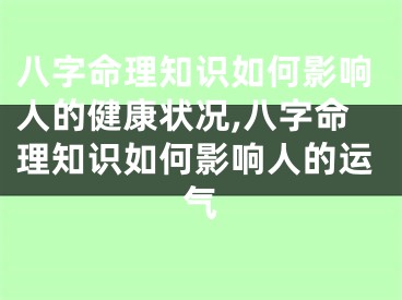 八字命理知识如何影响人的健康状况,八字命理知识如何影响人的运气