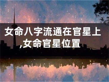 女命八字流通在官星上,女命官星位置