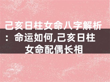 己亥日柱女命八字解析：命运如何,己亥日柱女命配偶长相