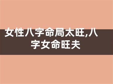 女性八字命局太旺,八字女命旺夫