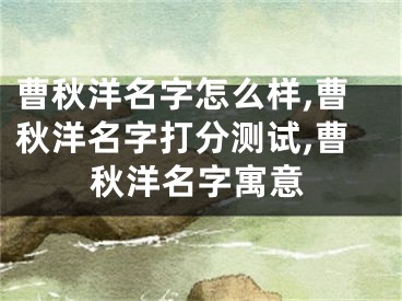 曹秋洋名字怎么样,曹秋洋名字打分测试,曹秋洋名字寓意
