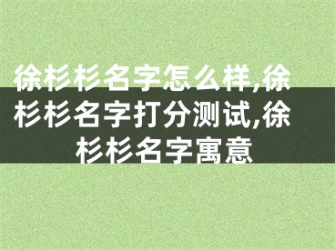 徐杉杉名字怎么样,徐杉杉名字打分测试,徐杉杉名字寓意