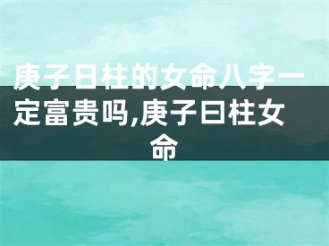 庚子日柱的女命八字一定富贵吗,庚子曰柱女命