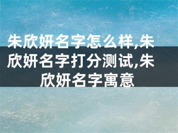 朱欣妍名字怎么样,朱欣妍名字打分测试,朱欣妍名字寓意