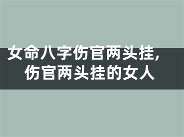 女命八字伤官两头挂,伤官两头挂的女人