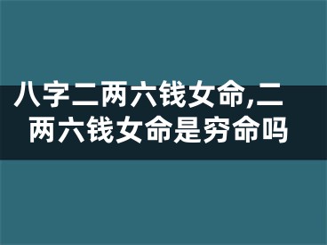 八字二两六钱女命,二两六钱女命是穷命吗