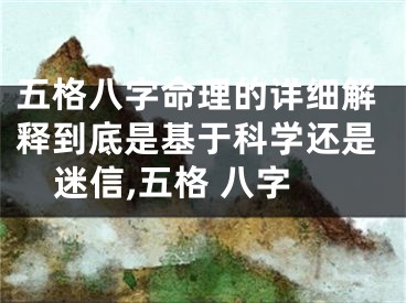 五格八字命理的详细解释到底是基于科学还是迷信,五格 八字