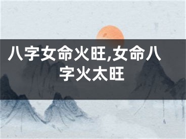 八字女命火旺,女命八字火太旺