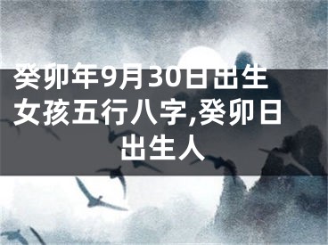 癸卯年9月30日出生女孩五行八字,癸卯日出生人