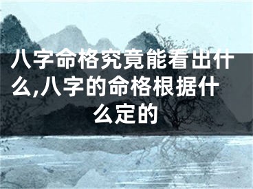 八字命格究竟能看出什么,八字的命格根据什么定的