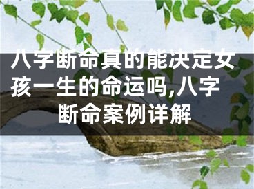 八字断命真的能决定女孩一生的命运吗,八字断命案例详解