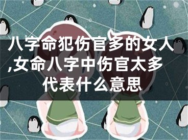八字命犯伤官多的女人,女命八字中伤官太多代表什么意思