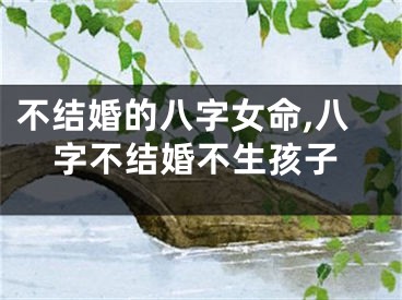 不结婚的八字女命,八字不结婚不生孩子