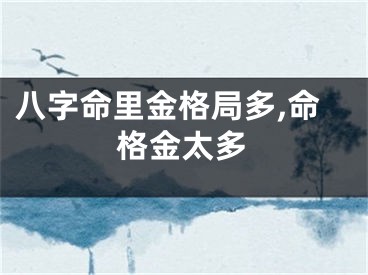 八字命里金格局多,命格金太多