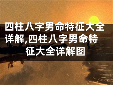 四柱八字男命特征大全详解,四柱八字男命特征大全详解图