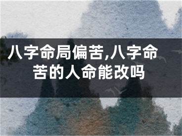 八字命局偏苦,八字命苦的人命能改吗