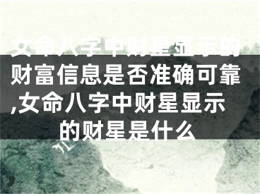 女命八字中财星显示的财富信息是否准确可靠,女命八字中财星显示的财星是什么