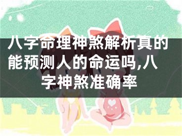 八字命理神煞解析真的能预测人的命运吗,八字神煞准确率