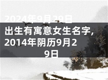 2024年9月29日出生有寓意女生名字,2014年阴历9月29日