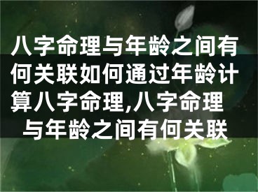 八字命理与年龄之间有何关联如何通过年龄计算八字命理,八字命理与年龄之间有何关联