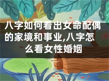 八字如何看出女命配偶的家境和事业,八字怎么看女性婚姻