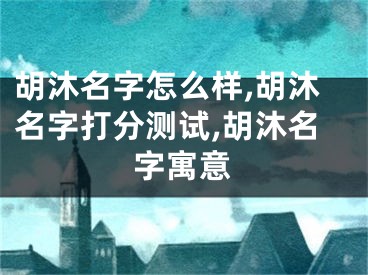 胡沐名字怎么样,胡沐名字打分测试,胡沐名字寓意