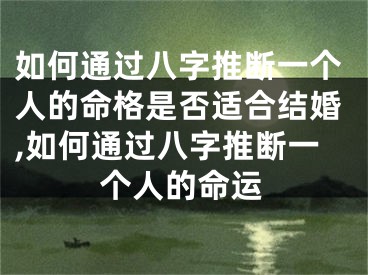 如何通过八字推断一个人的命格是否适合结婚,如何通过八字推断一个人的命运
