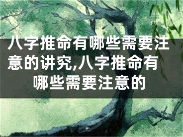 八字推命有哪些需要注意的讲究,八字推命有哪些需要注意的