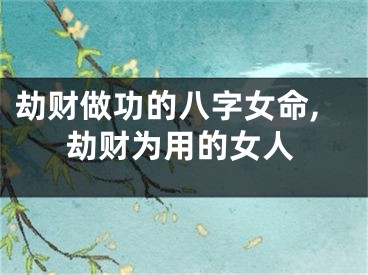 劫财做功的八字女命,劫财为用的女人