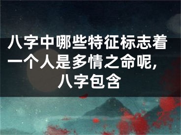 八字中哪些特征标志着一个人是多情之命呢,八字包含