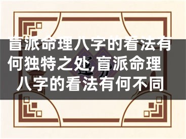 盲派命理八字的看法有何独特之处,盲派命理八字的看法有何不同