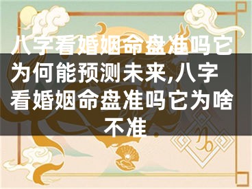 八字看婚姻命盘准吗它为何能预测未来,八字看婚姻命盘准吗它为啥不准