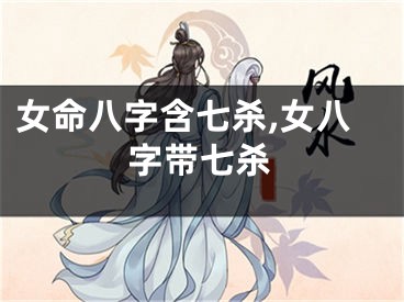 女命八字含七杀,女八字带七杀
