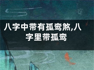 八字中带有孤鸾煞,八字里带孤鸾