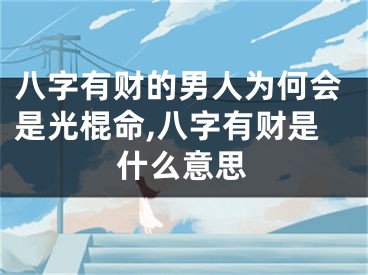 八字有财的男人为何会是光棍命,八字有财是什么意思