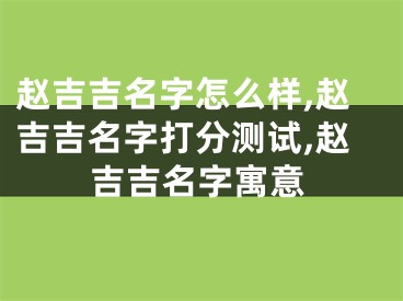赵吉吉名字怎么样,赵吉吉名字打分测试,赵吉吉名字寓意