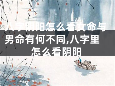 八字阴阳怎么看女命与男命有何不同,八字里怎么看阴阳