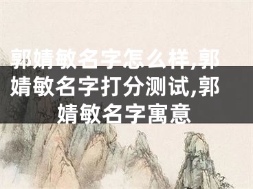 郭婧敏名字怎么样,郭婧敏名字打分测试,郭婧敏名字寓意