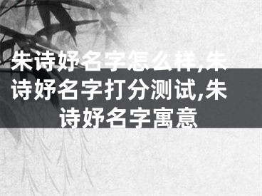 朱诗妤名字怎么样,朱诗妤名字打分测试,朱诗妤名字寓意