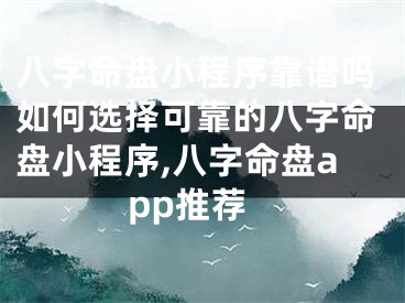 八字命盘小程序靠谱吗如何选择可靠的八字命盘小程序,八字命盘app推荐
