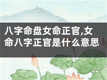 八字命盘女命正官,女命八字正官是什么意思