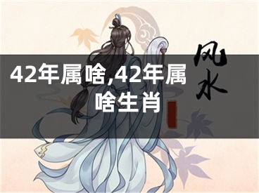 42年属啥,42年属啥生肖