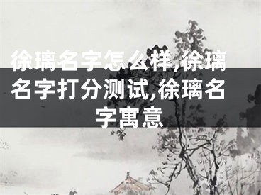 徐璃名字怎么样,徐璃名字打分测试,徐璃名字寓意