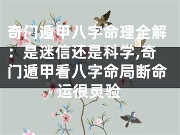 奇门遁甲八字命理全解：是迷信还是科学,奇门遁甲看八字命局断命运很灵验